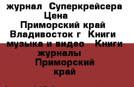 журнал =Суперкрейсера= › Цена ­ 100 - Приморский край, Владивосток г. Книги, музыка и видео » Книги, журналы   . Приморский край